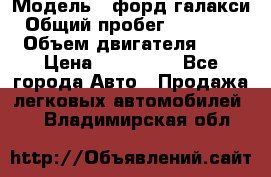  › Модель ­ форд галакси › Общий пробег ­ 201 000 › Объем двигателя ­ 2 › Цена ­ 585 000 - Все города Авто » Продажа легковых автомобилей   . Владимирская обл.